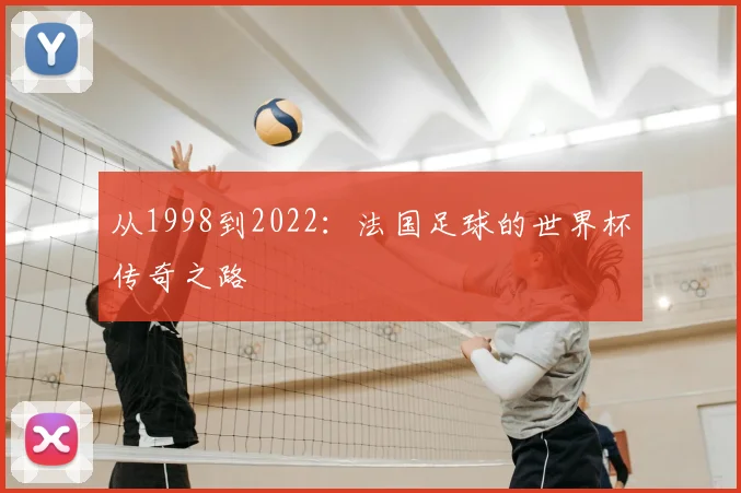 从1998到2022：法国足球的世界杯传奇之路