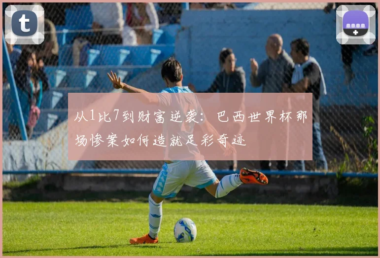 从1比7到财富逆袭：巴西世界杯那场惨案如何造就足彩奇迹