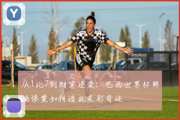 从1比7到财富逆袭：巴西世界杯那场惨案如何造就足彩奇迹