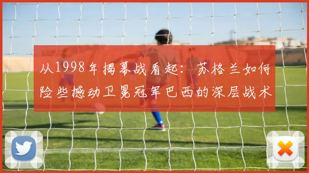 从1998年揭幕战看起：苏格兰如何险些撼动卫冕冠军巴西的深层战术