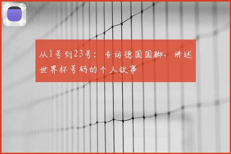 从1号到23号：专访德国国脚，讲述世界杯号码的个人故事
