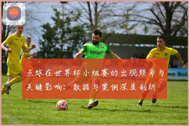 点球在世界杯小组赛的出现频率与关键影响:数据与案例深度剖析