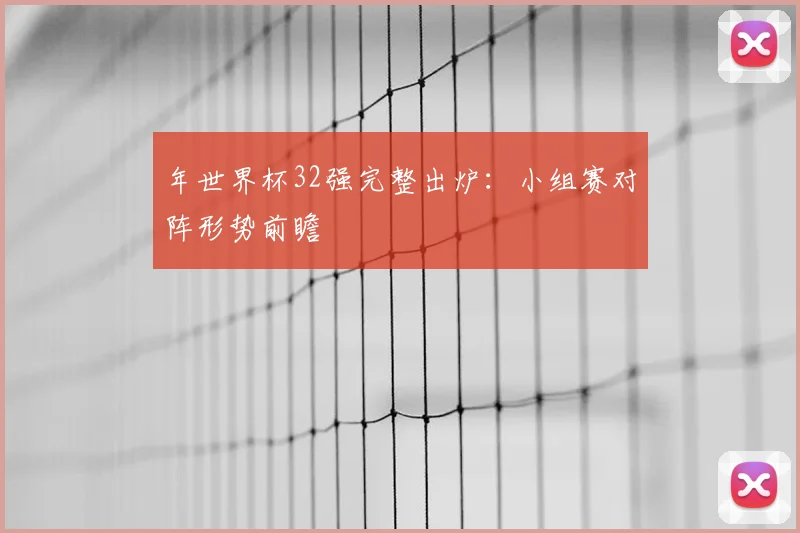 年世界杯32强完整出炉:小组赛对阵形势前瞻