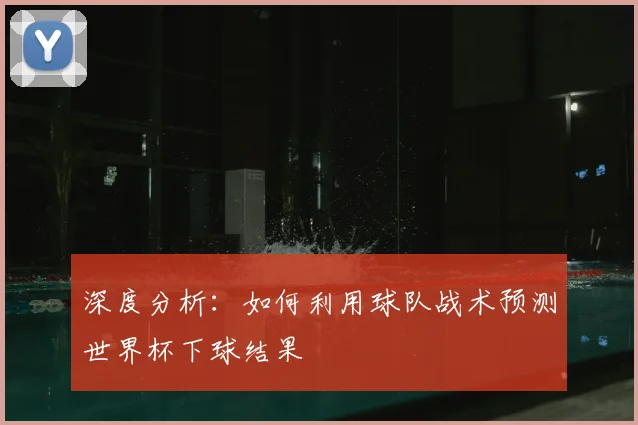 深度分析：如何利用球队战术预测世界杯下球结果
