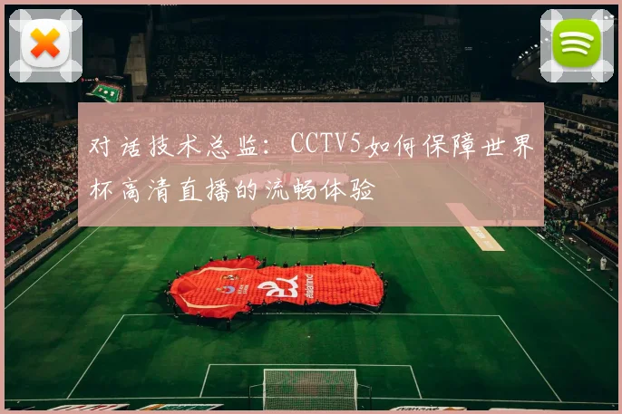 对话技术总监：CCTV5如何保障世界杯高清直播的流畅体验