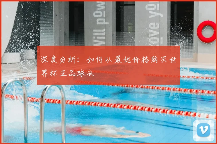 深度分析：如何以最优价格购买世界杯正品球衣