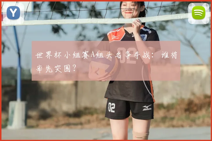 世界杯小组赛A组头名争夺战:谁将率先突围?
